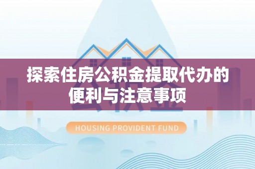 宣州探索住房公积金提取代办的便利与注意事项
