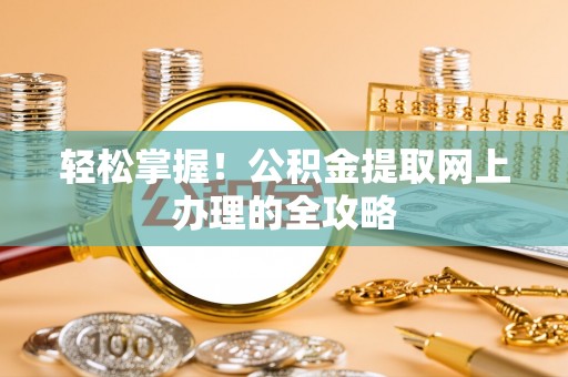 宣州轻松掌握！公积金提取网上办理的全攻略