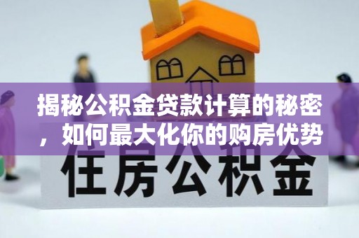 宣州揭秘公积金贷款计算的秘密，如何最大化你的购房优势