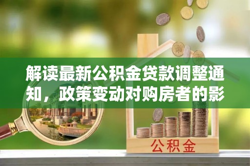 宣州解读最新公积金贷款调整通知，政策变动对购房者的影响