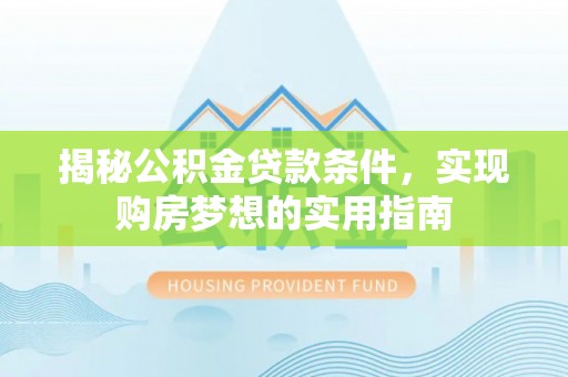 宣州揭秘公积金贷款条件，实现购房梦想的实用指南