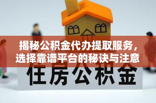 宣州揭秘公积金代办提取服务，选择靠谱平台的秘诀与注意事项