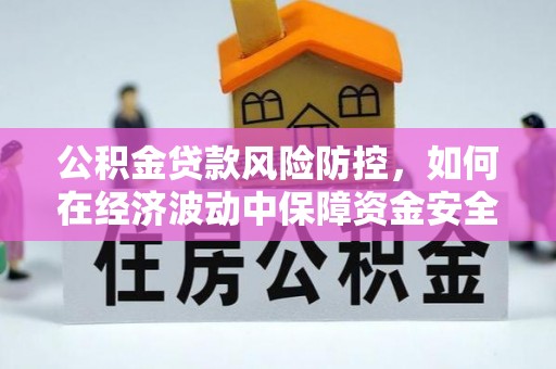 宣州公积金贷款风险防控，如何在经济波动中保障资金安全