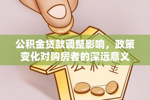 宣州公积金贷款调整影响，政策变化对购房者的深远意义