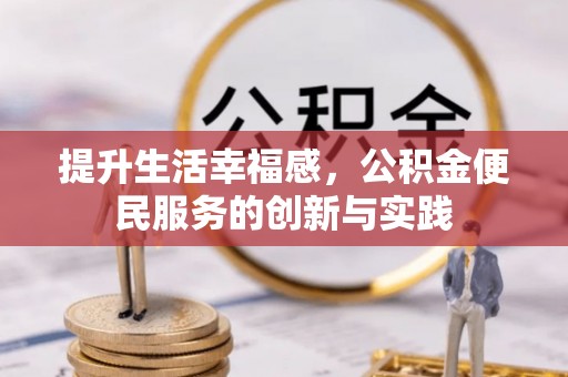 宣州提升生活幸福感，公积金便民服务的创新与实践