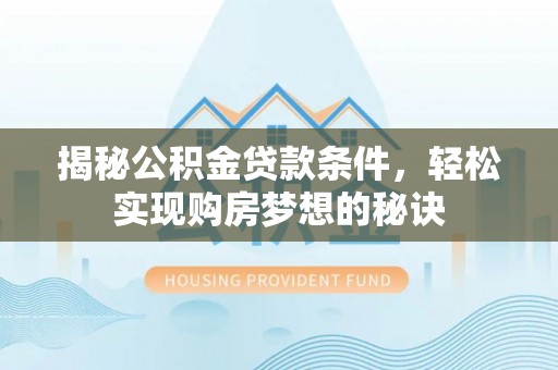 宣州揭秘公积金贷款条件，轻松实现购房梦想的秘诀