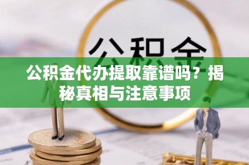 宣州公积金代办提取靠谱吗？揭秘真相与注意事项