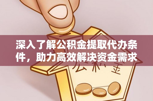 宣州深入了解公积金提取代办条件，助力高效解决资金需求