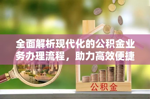宣州全面解析现代化的公积金业务办理流程，助力高效便捷生活