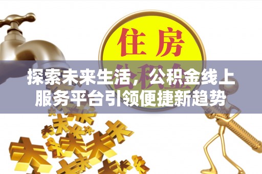 宣州探索未来生活，公积金线上服务平台引领便捷新趋势