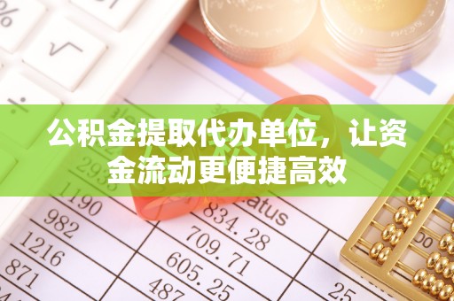 宣州公积金提取代办单位，让资金流动更便捷高效
