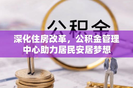 宣州深化住房改革，公积金管理中心助力居民安居梦想