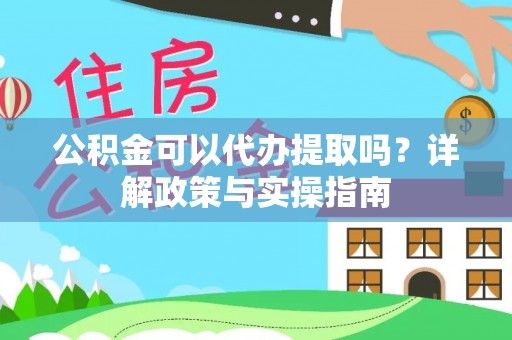 宣州公积金可以代办提取吗？详解政策与实操指南