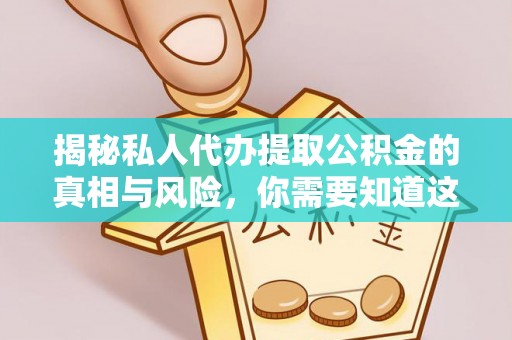 宣州揭秘私人代办提取公积金的真相与风险，你需要知道这些！