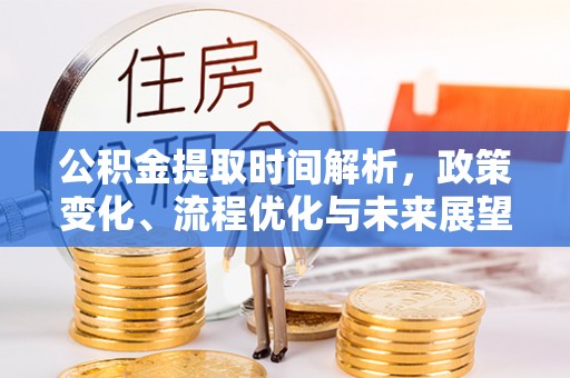 宣州公积金提取时间解析，政策变化、流程优化与未来展望
