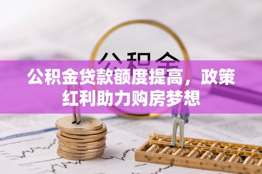 宣州公积金贷款额度提高，政策红利助力购房梦想