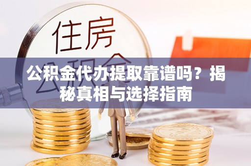 宣州公积金代办提取靠谱吗？揭秘真相与选择指南