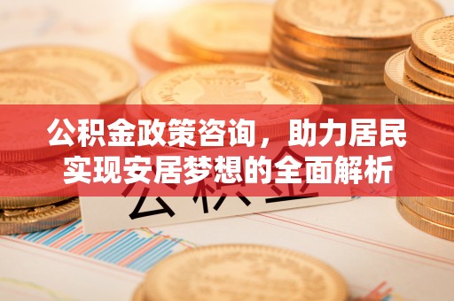 宣州公积金政策咨询，助力居民实现安居梦想的全面解析