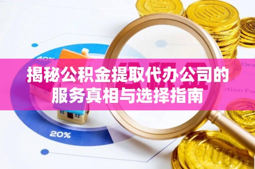 宣州揭秘公积金提取代办公司的服务真相与选择指南