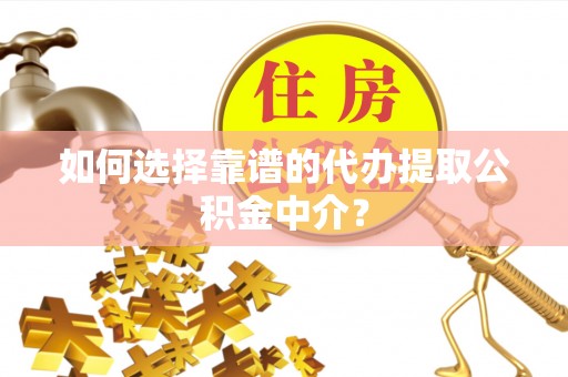 宣州如何选择靠谱的代办提取公积金中介？