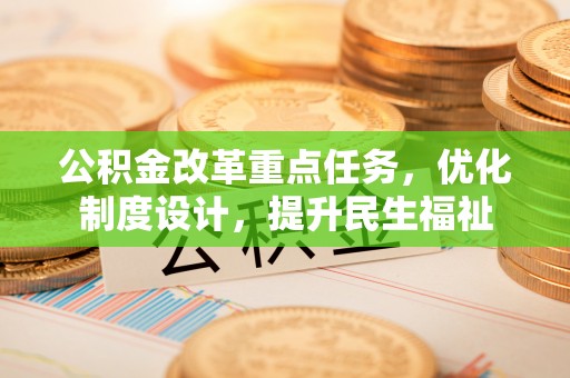 宣州公积金改革重点任务，优化制度设计，提升民生福祉