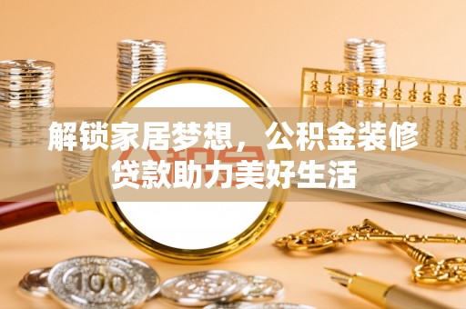 宣州解锁家居梦想，公积金装修贷款助力美好生活
