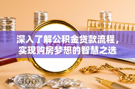 宣州深入了解公积金贷款流程，实现购房梦想的智慧之选