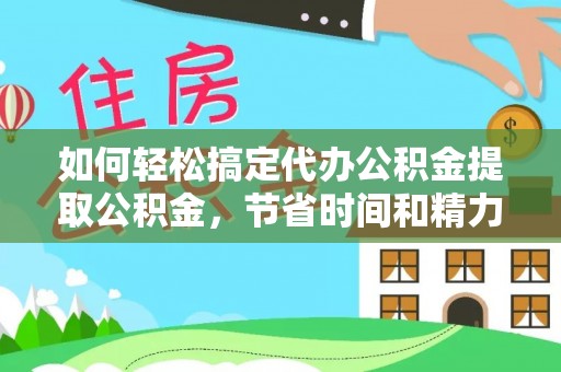 宣州如何轻松搞定代办公积金提取公积金，节省时间和精力的秘密武器
