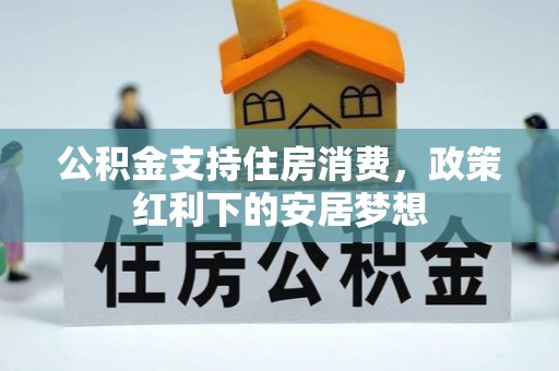 宣州公积金支持住房消费，政策红利下的安居梦想