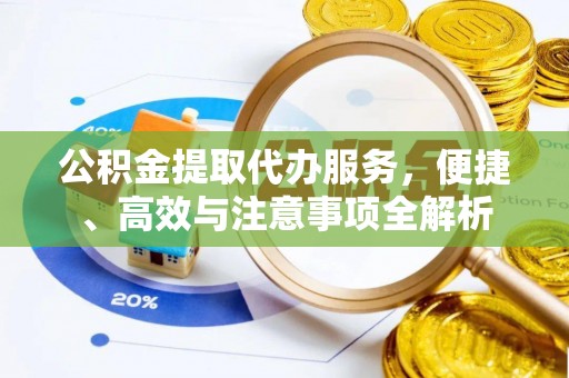 宣州公积金提取代办服务，便捷、高效与注意事项全解析
