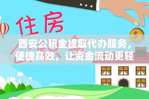 宣州西安公积金提取代办服务，便捷高效，让资金流动更轻松