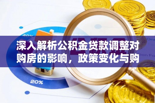 宣州深入解析公积金贷款调整对购房的影响，政策变化与购房者选择