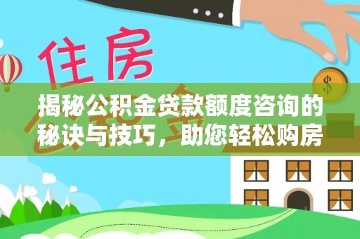 宣州揭秘公积金贷款额度咨询的秘诀与技巧，助您轻松购房！