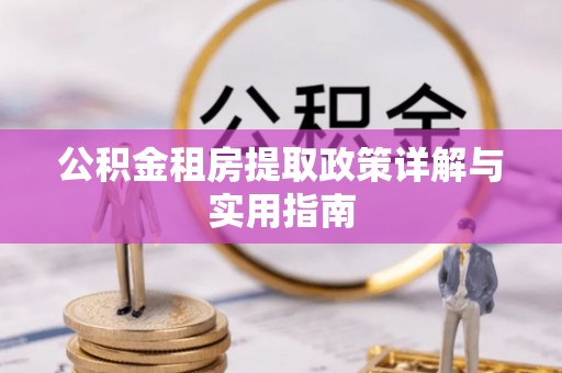 宣州公积金租房提取政策详解与实用指南