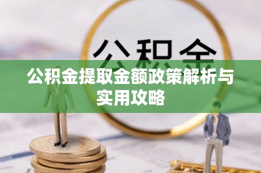 宣州公积金提取金额政策解析与实用攻略
