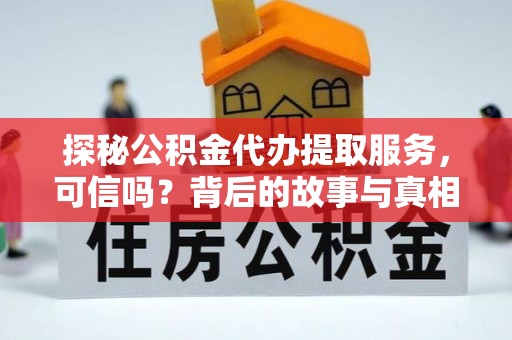 宣州探秘公积金代办提取服务，可信吗？背后的故事与真相