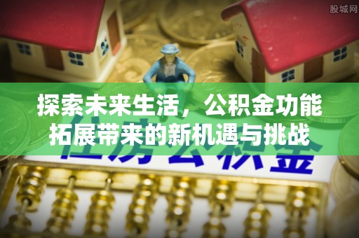 宣州探索未来生活，公积金功能拓展带来的新机遇与挑战
