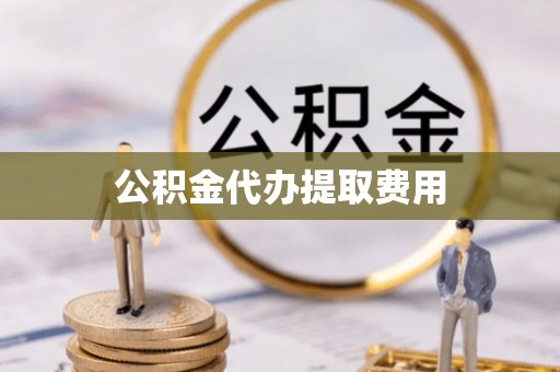 宣州公积金代办提取费用