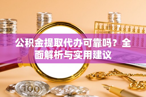 宣州公积金提取代办可靠吗？全面解析与实用建议
