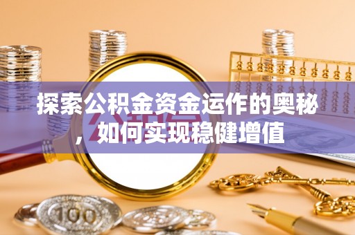 宣州探索公积金资金运作的奥秘，如何实现稳健增值