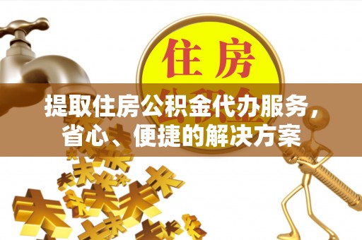 宣州提取住房公积金代办服务，省心、便捷的解决方案