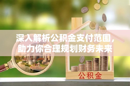 宣州深入解析公积金支付范围，助力你合理规划财务未来