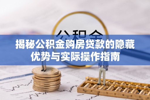 宣州揭秘公积金购房贷款的隐藏优势与实际操作指南