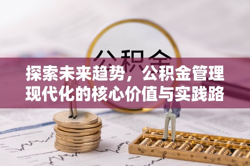 宣州探索未来趋势，公积金管理现代化的核心价值与实践路径