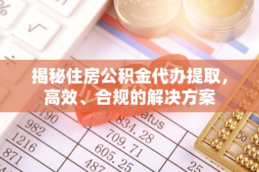 宣州揭秘住房公积金代办提取，高效、合规的解决方案