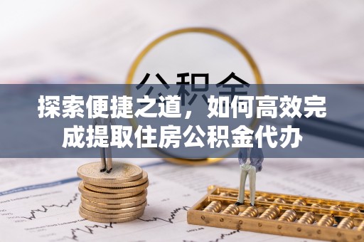 宣州探索便捷之道，如何高效完成提取住房公积金代办