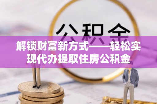 宣州解锁财富新方式——轻松实现代办提取住房公积金