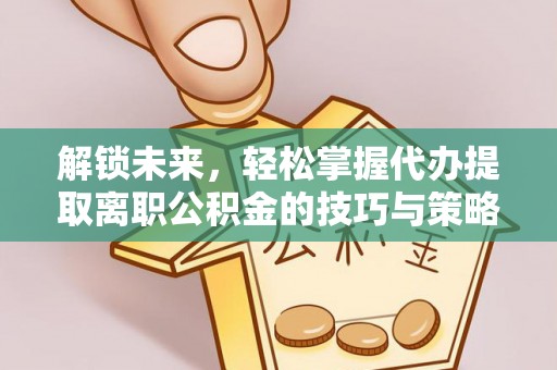 宣州解锁未来，轻松掌握代办提取离职公积金的技巧与策略