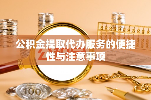 宣州公积金提取代办服务的便捷性与注意事项