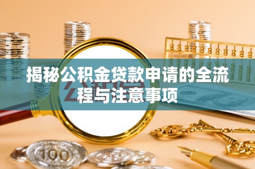 宣州揭秘公积金贷款申请的全流程与注意事项